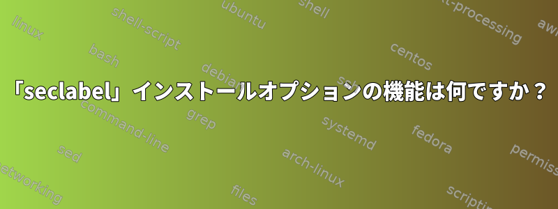 「seclabel」インストールオプションの機能は何ですか？