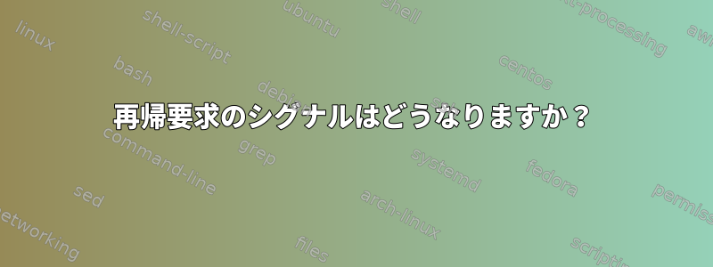 再帰要求のシグナルはどうなりますか？