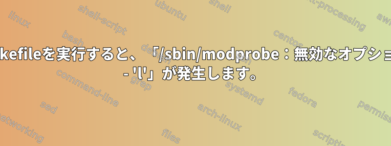 makefileを実行すると、「/sbin/modprobe：無効なオプション - 'l'」が発生します。