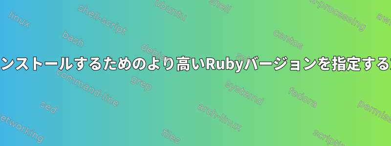 gemをインストールするためのより高いRubyバージョンを指定する方法は？