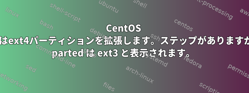 CentOS 5.6はext4パーティションを拡張します。ステップがありますが、 parted は ext3 と表示されます。