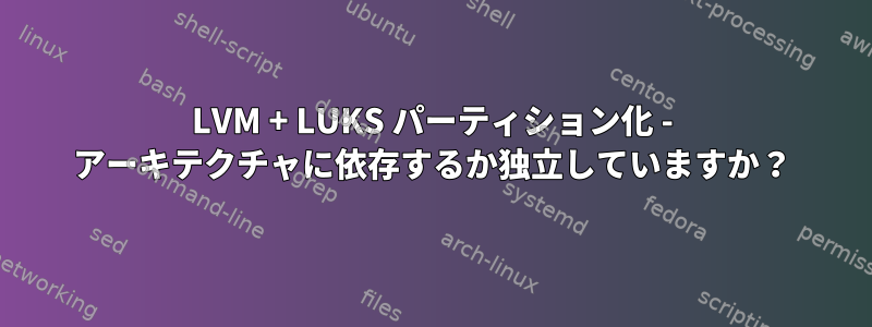 LVM + LUKS パーティション化 - アーキテクチャに依存するか独立していますか？