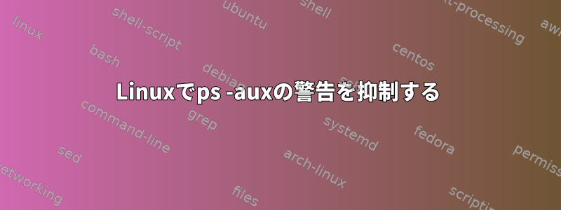 Linuxでps -auxの警告を抑制する