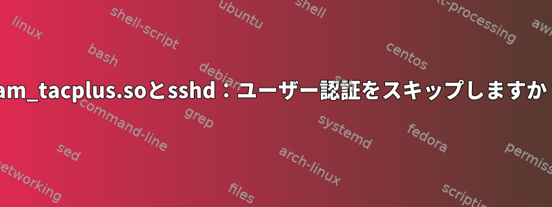 pam_tacplus.soとsshd：ユーザー認証をスキップしますか？