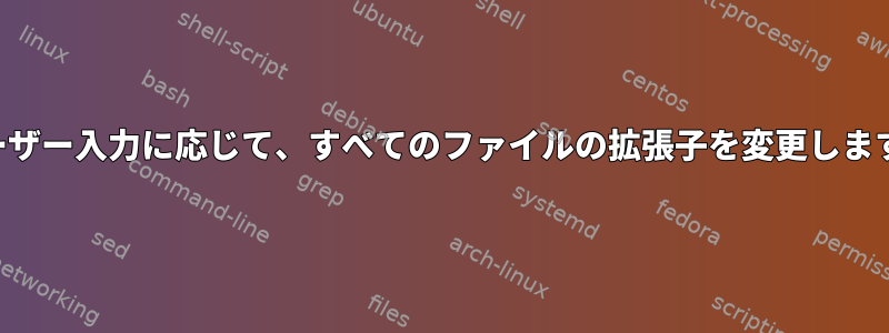 ユーザー入力に応じて、すべてのファイルの拡張子を変更します。