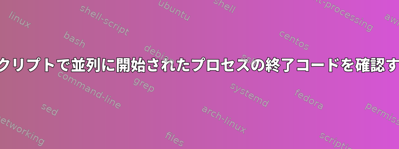 スクリプトで並列に開始されたプロセスの終了コードを確認する