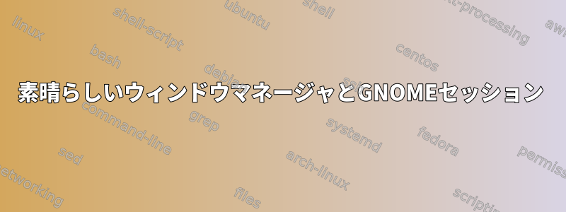 素晴らしいウィンドウマネージャとGNOMEセッション