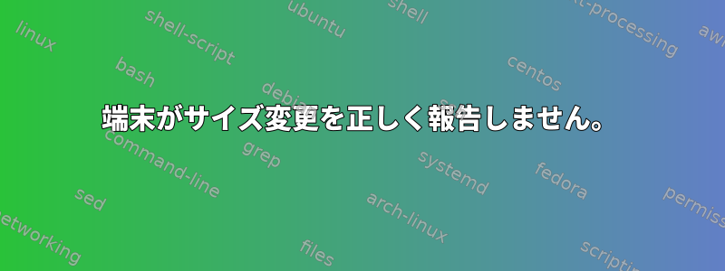 端末がサイズ変更を正しく報告しません。