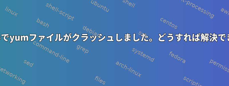 私の間違いでyumファイルがクラッシュしました。どうすれば解決できますか？