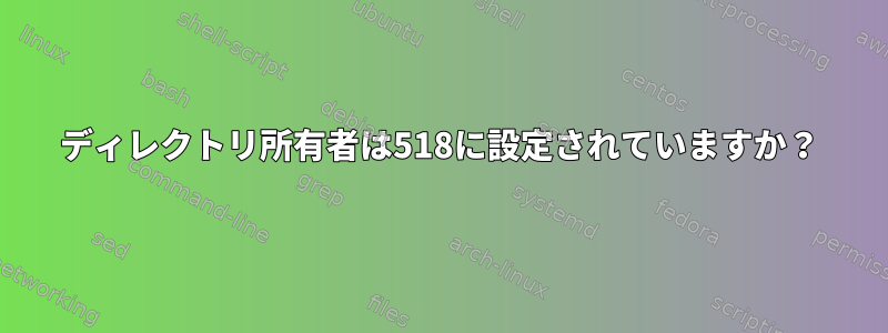 ディレクトリ所有者は518に設定されていますか？