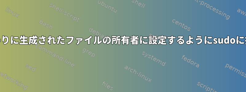 私のユーザー名をrootの代わりに生成されたファイルの所有者に設定するようにsudoに指示する方法はありますか？