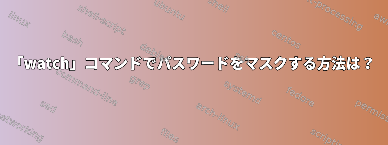 「watch」コマンドでパスワードをマスクする方法は？