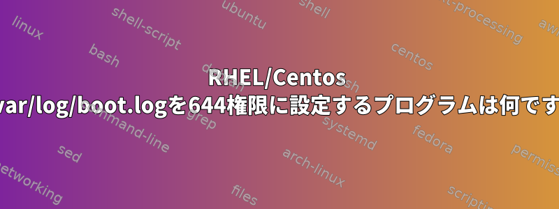 RHEL/Centos 6で/var/log/boot.logを644権限に設定するプログラムは何ですか？