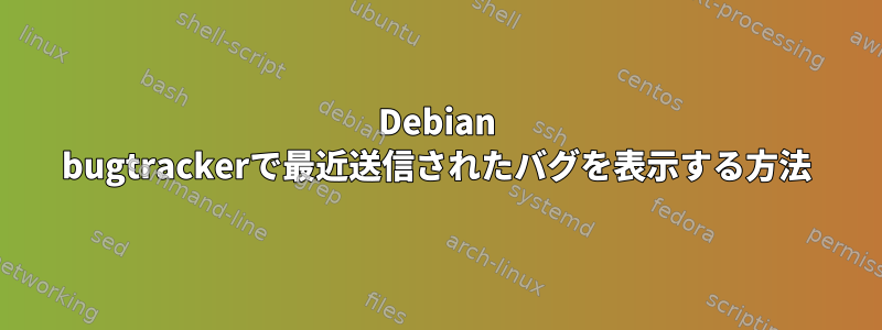 Debian bugtrackerで最近送信されたバグを表示する方法