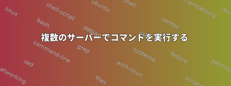 複数のサーバーでコマンドを実行する