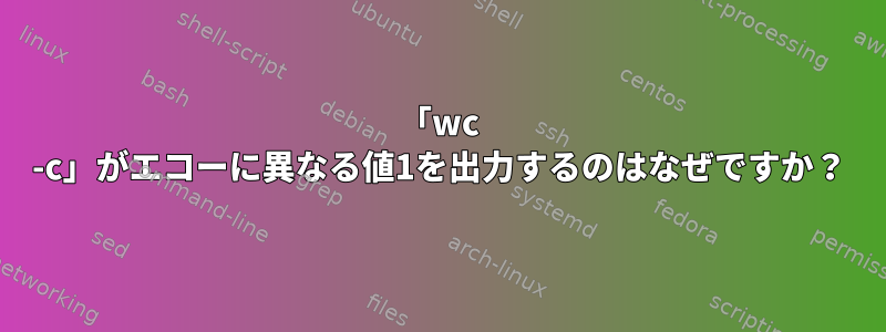 「wc -c」がエコーに異なる値1を出力するのはなぜですか？