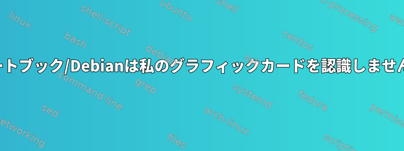 ノートブック/Debianは私のグラフィックカードを認識しません。