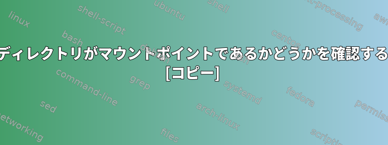 特定のディレクトリがマウントポイントであるかどうかを確認するには？ [コピー]