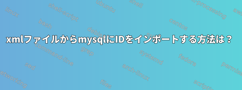 xmlファイルからmysqlにIDをインポートする方法は？