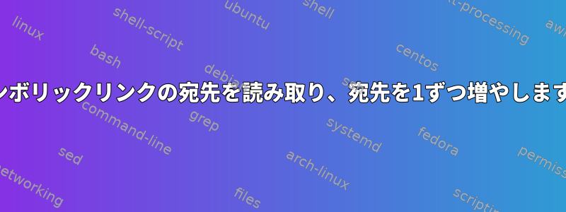 シンボリックリンクの宛先を読み取り、宛先を1ずつ増やします。