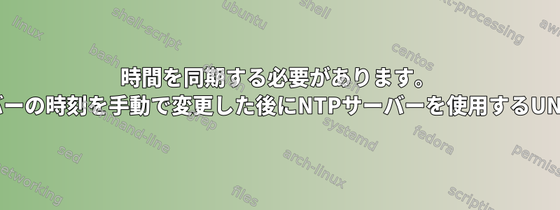 時間を同期する必要があります。 UNIXサーバーの時刻を手動で変更した後にNTPサーバーを使用するUNIXサーバー