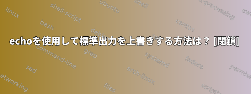 echoを使用して標準出力を上書きする方法は？ [閉鎖]