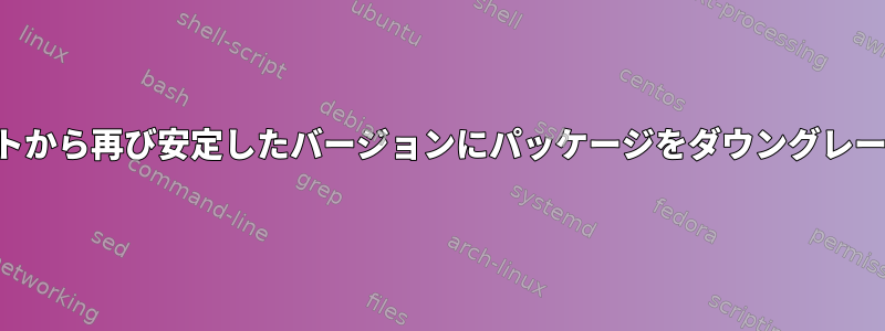 バックポートから再び安定したバージョンにパッケージをダウングレードします。