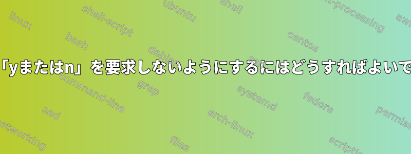 gdbで「yまたはn」を要求しないようにするにはどうすればよいですか？