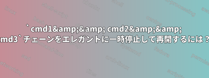 `cmd1&amp;&amp; cmd2&amp;&amp; cmd3`チェーンをエレガントに一時停止して再開するには？