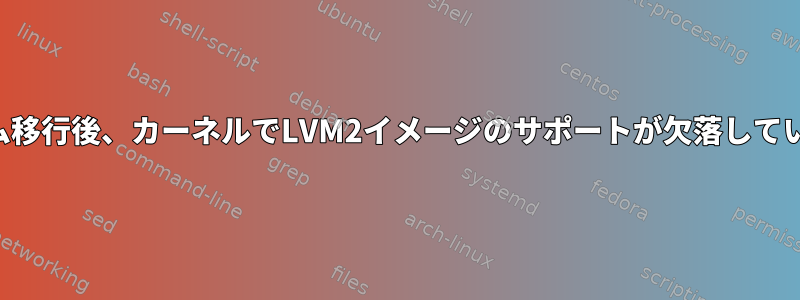 システム移行後、カーネルでLVM2イメージのサポートが欠落しています。