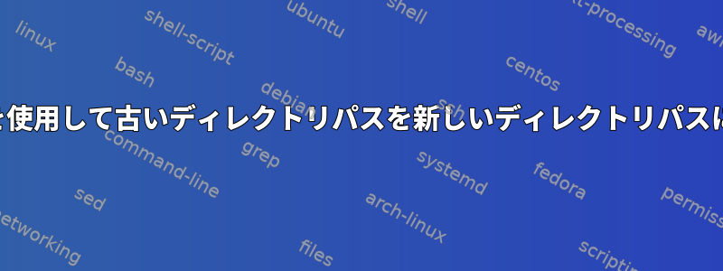 SEDコマンドを使用して古いディレクトリパスを新しいディレクトリパスに変更する方法