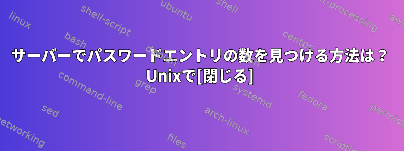 サーバーでパスワードエントリの数を見つける方法は？ Unixで[閉じる]