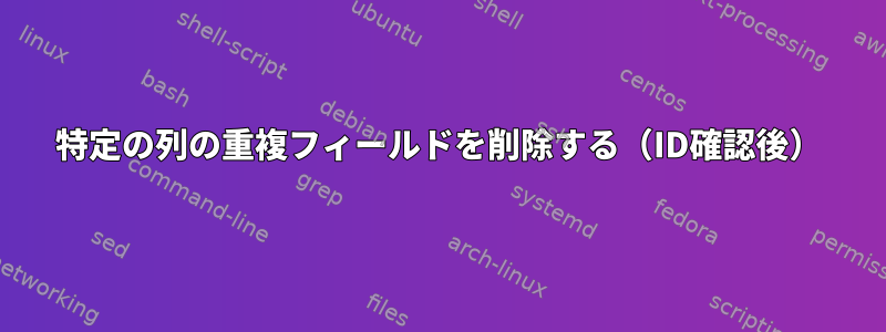 特定の列の重複フィールドを削除する（ID確認後）