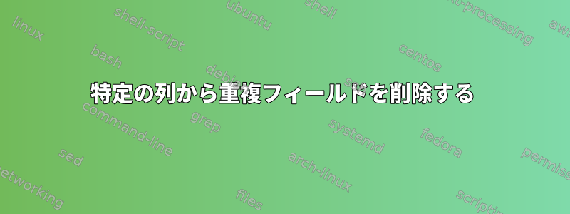 特定の列から重複フィールドを削除する