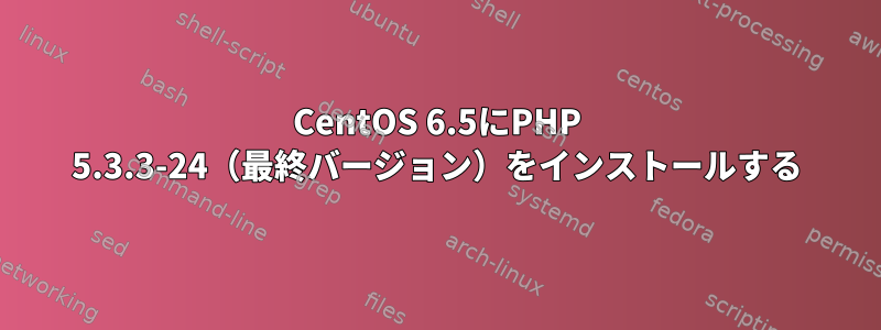 CentOS 6.5にPHP 5.3.3-24（最終バージョン）をインストールする