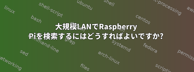 大規模LANでRaspberry Piを検索するにはどうすればよいですか?