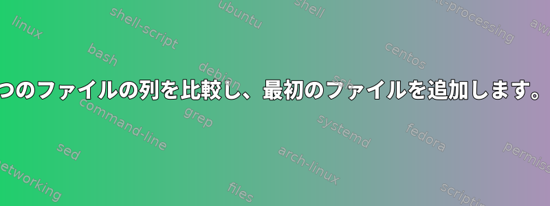 2つのファイルの列を比較し、最初のファイルを追加します。