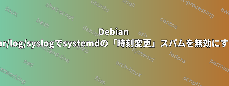 Debian jessieの/var/log/syslogでsystemdの「時刻変更」スパムを無効にする方法は？