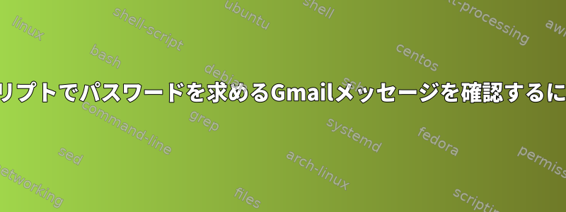 スクリプトでパスワードを求めるGmailメッセージを確認するには？