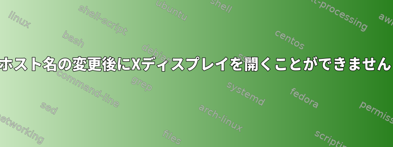 ホスト名の変更後にXディスプレイを開くことができません