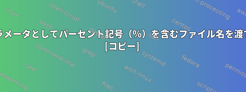 cronのシェルスクリプトにパラメータとしてパーセント記号（％）を含むファイル名を渡すにはどうすればよいですか？ [コピー]