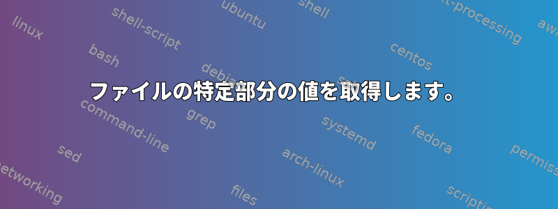 ファイルの特定部分の値を取得します。