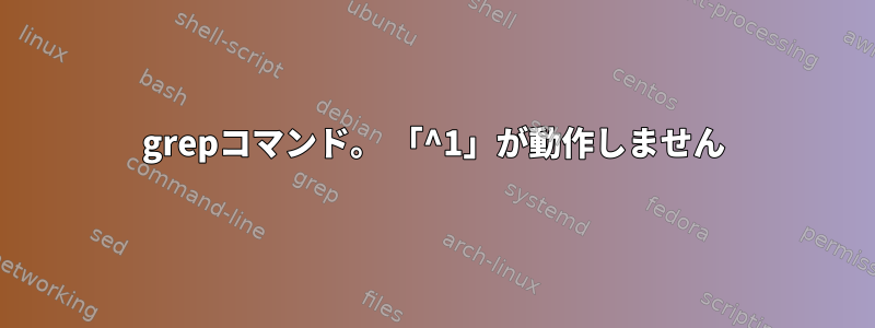 grepコマンド。 「^1」が動作しません