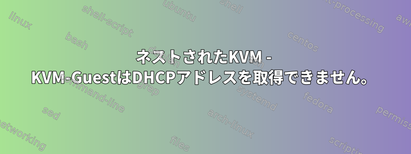 ネストされたKVM - KVM-GuestはDHCPアドレスを取得できません。