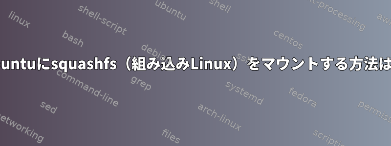 Ubuntuにsquashfs（組み込みLinux）をマウントする方法は？