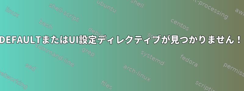 DEFAULTまたはUI設定ディレクティブが見つかりません！