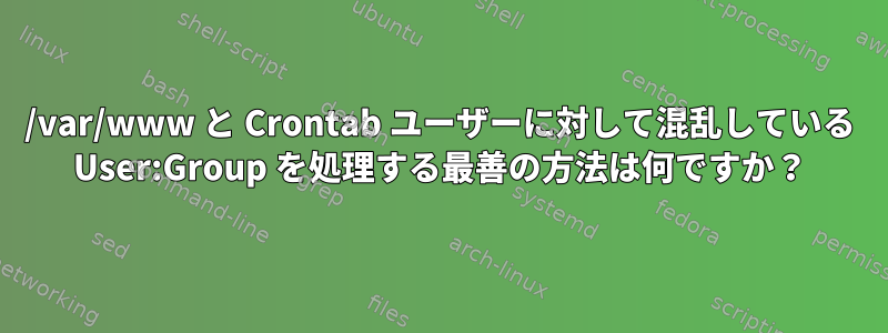 /var/www と Crontab ユーザーに対して混乱している User:Group を処理する最善の方法は何ですか？