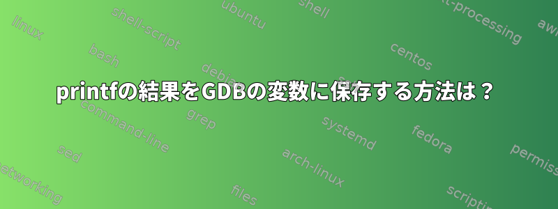 printfの結果をGDBの変数に保存する方法は？