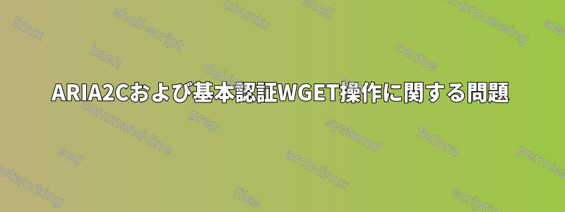 ARIA2Cおよび基本認証WGET操作に関する問題