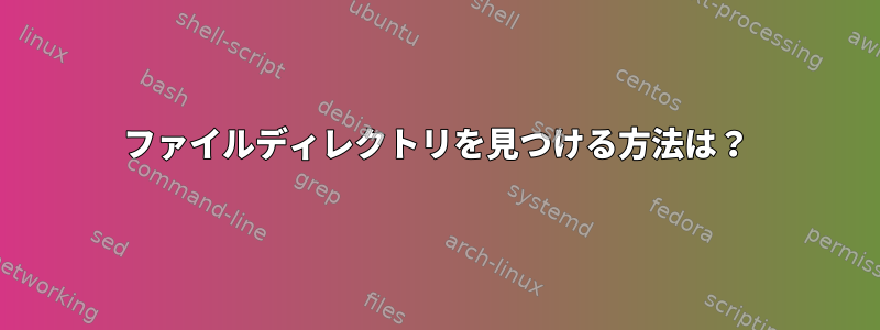 ファイルディレクトリを見つける方法は？